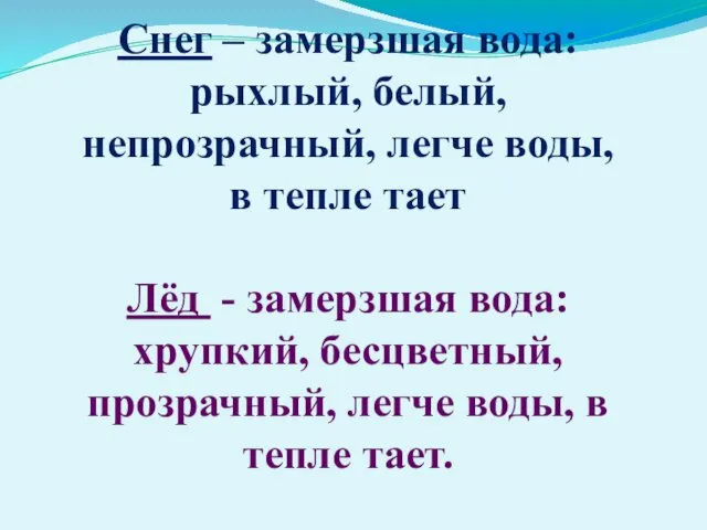 Снег – замерзшая вода: рыхлый, белый, непрозрачный, легче воды, в тепле