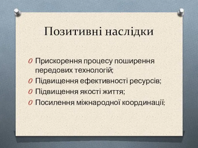 Позитивні наслідки Прискорення процесу поширення передових технологій; Підвищення ефективності ресурсів; Підвищення якості життя; Посилення міжнародної координації;