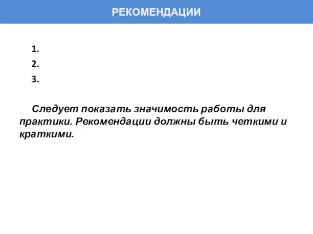 РЕКОМЕНДАЦИИ 1. 2. 3. Следует показать значимость работы для практики. Рекомендации должны быть четкими и краткими.