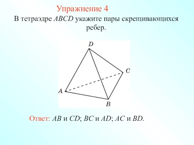 В тетраэдре ABCD укажите пары скрещивающихся ребер. Ответ: AB и CD;