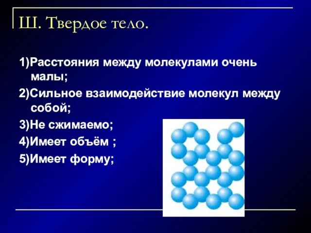 Ш. Твердое тело. 1)Расстояния между молекулами очень малы; 2)Сильное взаимодействие молекул