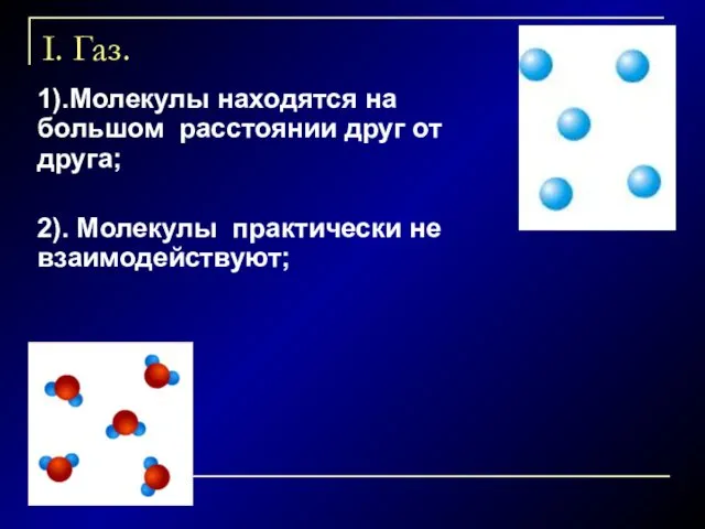 I. Газ. 1).Молекулы находятся на большом расстоянии друг от друга; 2). Молекулы практически не взаимодействуют;