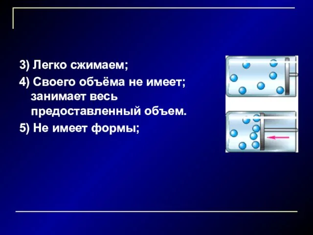 3) Легко сжимаем; 4) Своего объёма не имеет; занимает весь предоставленный объем. 5) Не имеет формы;