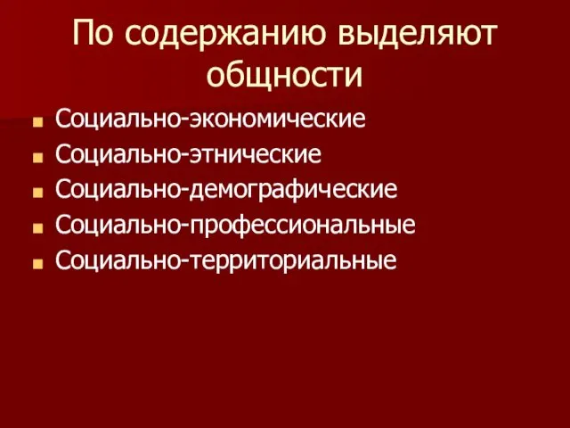 По содержанию выделяют общности Социально-экономические Социально-этнические Социально-демографические Социально-профессиональные Социально-территориальные