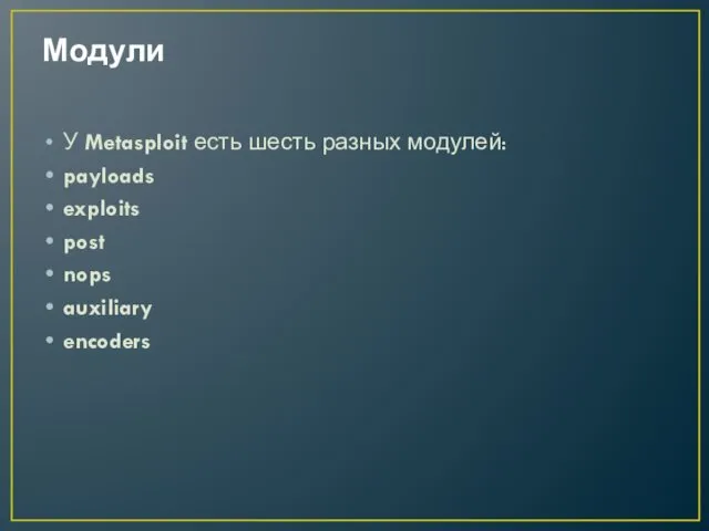 Модули У Metasploit есть шесть разных модулей: payloads exploits post nops auxiliary encoders