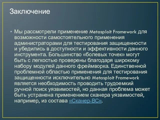 Заключение Мы рассмотрели применение Metasploit Framework для возможности самостоятельного применения администраторами