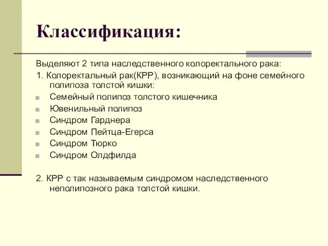 Классификация: Выделяют 2 типа наследственного колоректального рака: 1. Колоректальный рак(КРР), возникающий