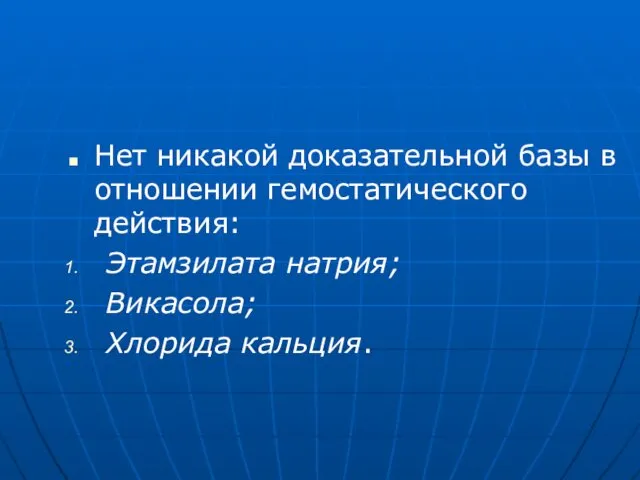 Нет никакой доказательной базы в отношении гемостатического действия: Этамзилата натрия; Викасола; Хлорида кальция.