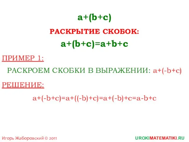 Игорь Жаборовский © 2011 UROKIMATEMATIKI.RU a+(b+c)=a+b+c a+(b+c) РАСКРЫТИЕ СКОБОК: ПРИМЕР 1: