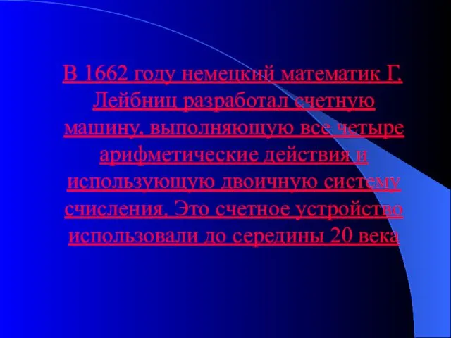 В 1662 году немецкий математик Г.Лейбниц разработал счетную машину, выполняющую все