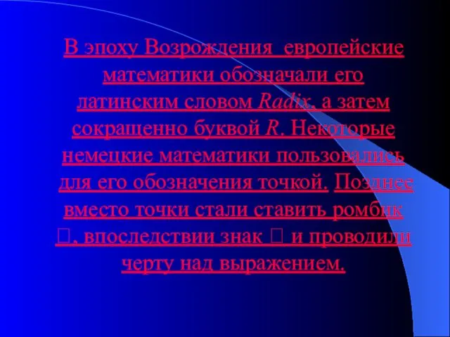 В эпоху Возрождения европейские математики обозначали его латинским словом Radix, а