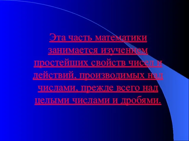 Эта часть математики занимается изучением простейших свойств чисел и действий, производимых