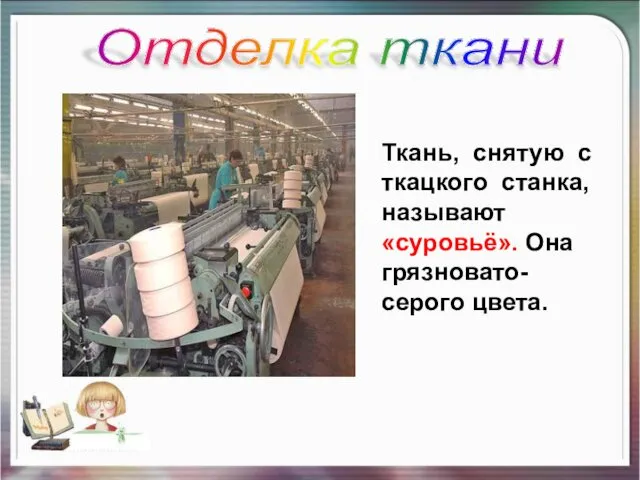 Отделка ткани Ткань, снятую с ткацкого станка, называют «суровьё». Она грязновато-серого цвета.