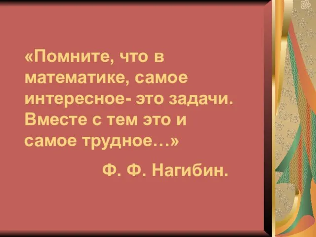 «Помните, что в математике, самое интересное- это задачи. Вместе с тем