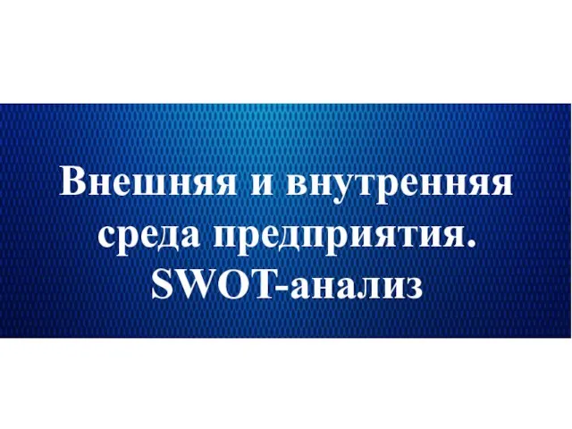 Внешняя и внутренняя среда предприятия. SWOT-анализ