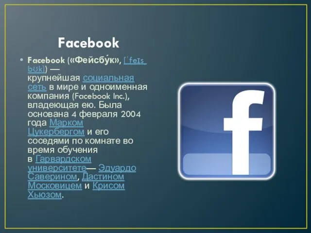 Facebook Facebook («Фейсбу́к», [ˈfeɪsˌbʊk]) — крупнейшая социальная сеть в мире и