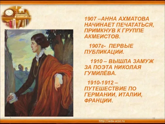 * 1907 –АННА АХМАТОВА НАЧИНАЕТ ПЕЧАТАТЬСЯ, ПРИМКНУВ К ГРУППЕ АКМЕИСТОВ. 1907г-