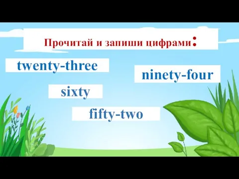 52 60 94 23 twenty-three fifty-two sixty ninety-four Прочитай и запиши цифрами: