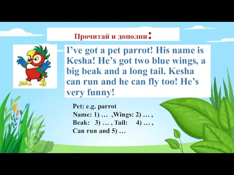 Прочитай и дополни: I’ve got a pet parrot! His name is