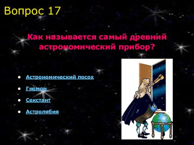 Вопрос 17 Как называется самый древний астрономический прибор? Астрономический посох Гномон Секстант Астролябия