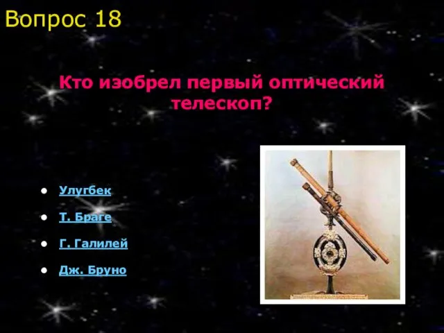 Улугбек Т. Браге Г. Галилей Дж. Бруно Вопрос 18 Кто изобрел первый оптический телескоп?