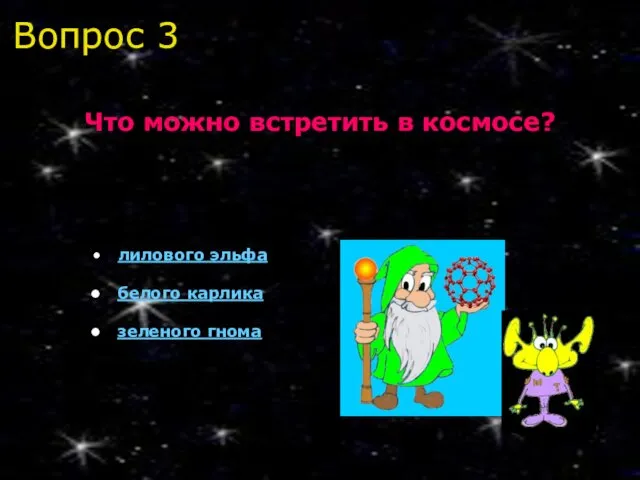 Вопрос 3 Что можно встретить в космосе? лилового эльфа белого карлика зеленого гнома