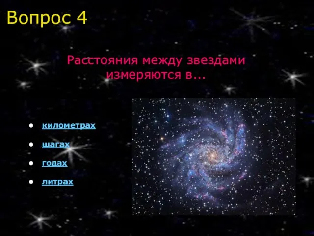 Вопрос 4 Расстояния между звездами измеряются в... километрах шагах годах литрах