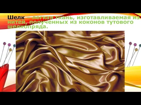 Шелк – легкая ткань, изготавливаемая из нитей, полученных из коконов тутового шелкопряда.