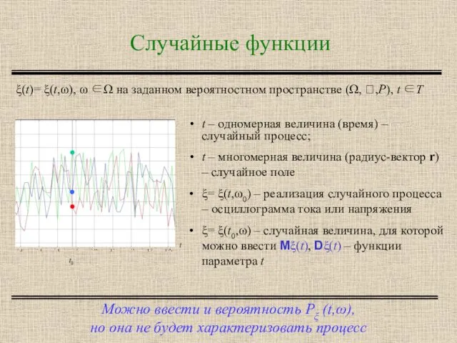 Случайные функции Можно ввести и вероятность Pξ (t,ω), но она не