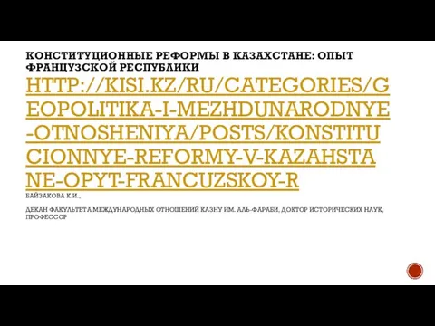 КОНСТИТУЦИОННЫЕ РЕФОРМЫ В КАЗАХСТАНЕ: ОПЫТ ФРАНЦУЗСКОЙ РЕСПУБЛИКИ HTTP://KISI.KZ/RU/CATEGORIES/GEOPOLITIKA-I-MEZHDUNARODNYE-OTNOSHENIYA/POSTS/KONSTITUCIONNYE-REFORMY-V-KAZAHSTANE-OPYT-FRANCUZSKOY-R БАЙЗАКОВА К.И., ДЕКАН