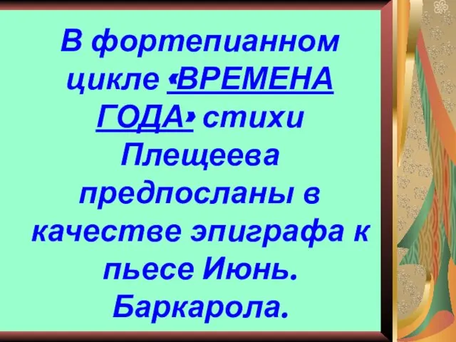 В фортепианном цикле «ВРЕМЕНА ГОДА» стихи Плещеева предпосланы в качестве эпиграфа к пьесе Июнь. Баркарола.