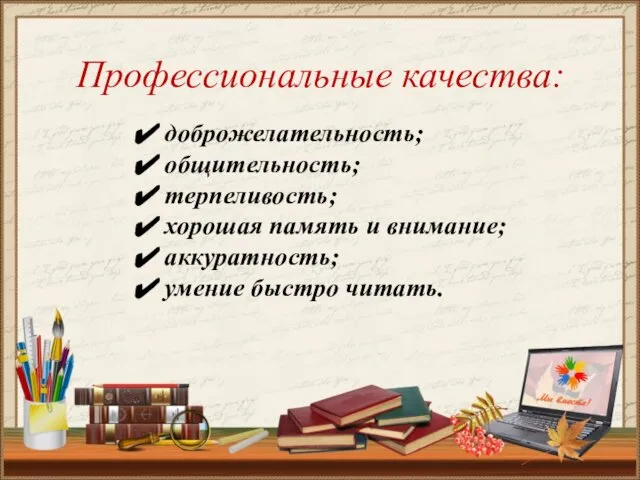 Профессиональные качества: доброжелательность; общительность; терпеливость; хорошая память и внимание; аккуратность; умение быстро читать.