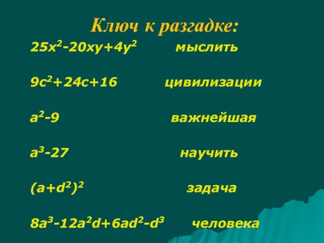 Ключ к разгадке: 25x2-20xy+4y2 мыслить 9c2+24c+16 цивилизации a2-9 важнейшая a3-27 научить (a+d2)2 задача 8a3-12a2d+6ad2-d3 человека