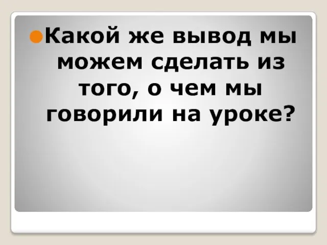 Какой же вывод мы можем сделать из того, о чем мы говорили на уроке?