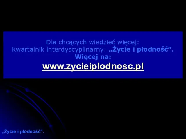 Dla chcących wiedzieć więcej: kwartalnik interdyscyplinarny: „Życie i płodność”. Więcej na: www.zycieiplodnosc.pl „Życie i płodność”.