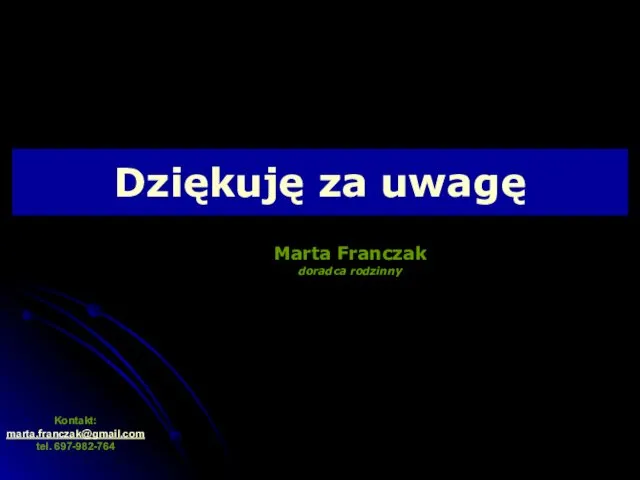 Dziękuję za uwagę Marta Franczak doradca rodzinny Kontakt: marta.franczak@gmail.com tel. 697-982-764