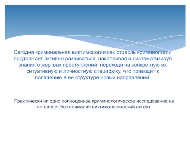 Сегодня криминальная виктимология как отрасль криминологии продолжает активно развиваться, накапливая и