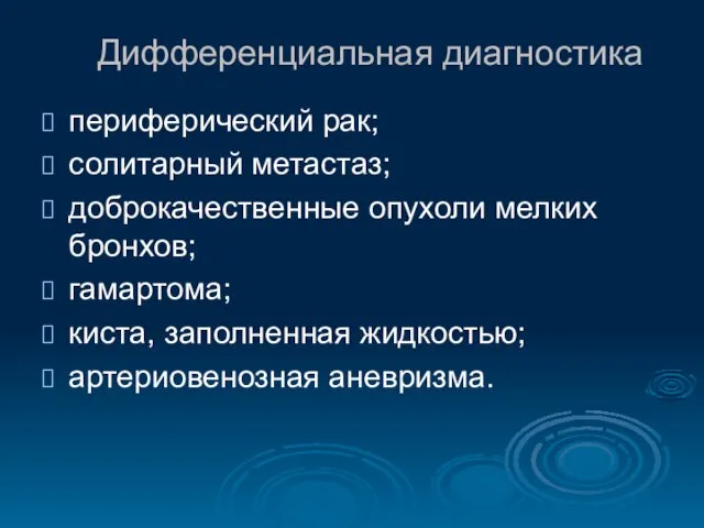 Дифференциальная диагностика периферический рак; солитарный метастаз; доброкачественные опухоли мелких бронхов; гамартома; киста, заполненная жидкостью; артериовенозная аневризма.