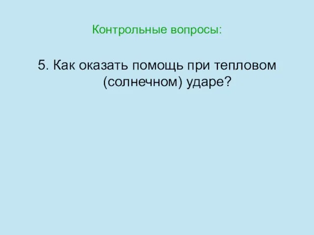 Контрольные вопросы: 5. Как оказать помощь при тепловом (солнечном) ударе?