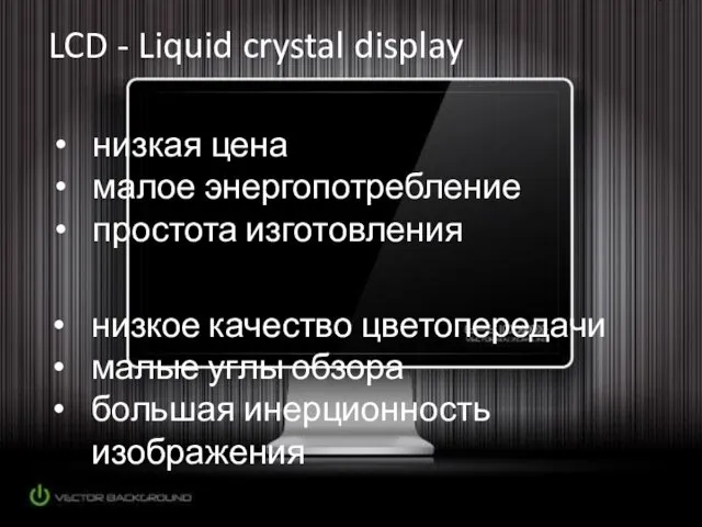 LCD - Liquid crystal display низкое качество цветопередачи малые углы обзора