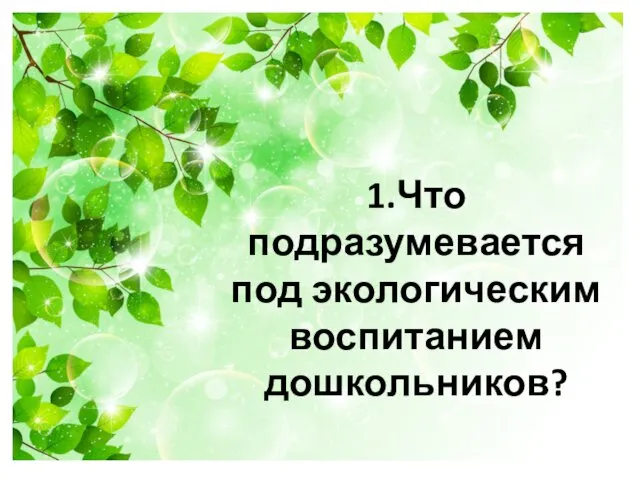 1.Что подразумевается под экологическим воспитанием дошкольников?