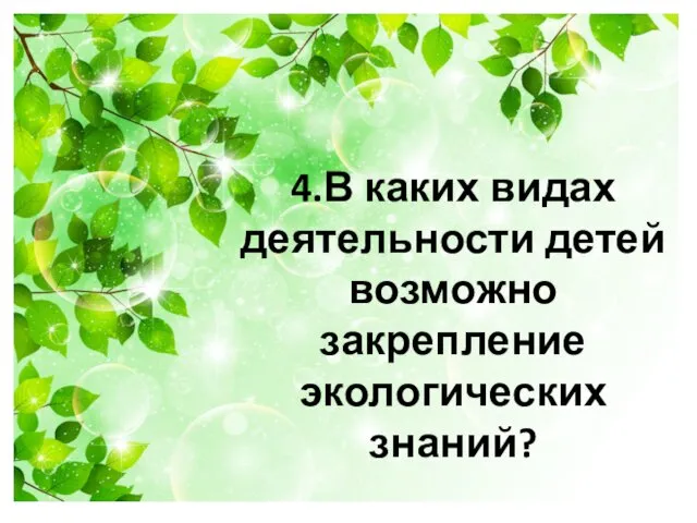 4.В каких видах деятельности детей возможно закрепление экологических знаний?