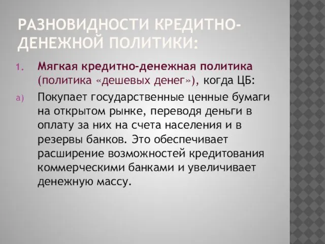 РАЗНОВИДНОСТИ КРЕДИТНО-ДЕНЕЖНОЙ ПОЛИТИКИ: Мягкая кредитно-денежная политика (политика «дешевых денег»), когда ЦБ: