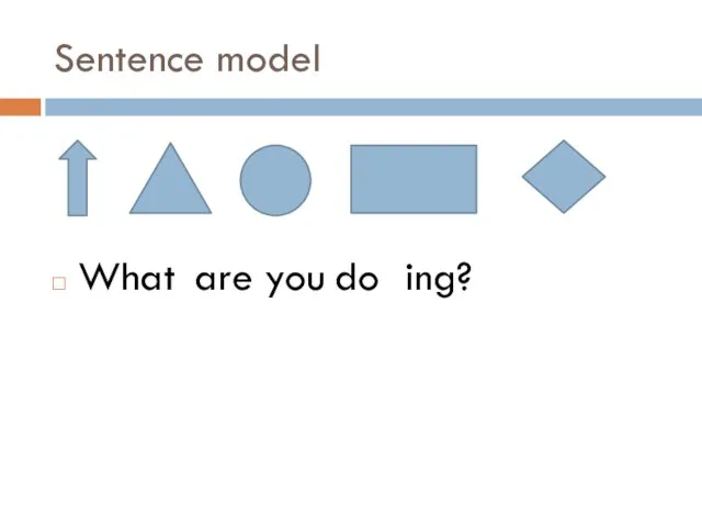 Sentence model What are you do ing?