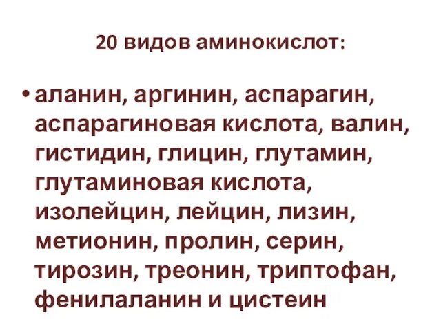 20 видов аминокислот: аланин, аргинин, аспарагин, аспарагиновая кислота, валин, гистидин, глицин,