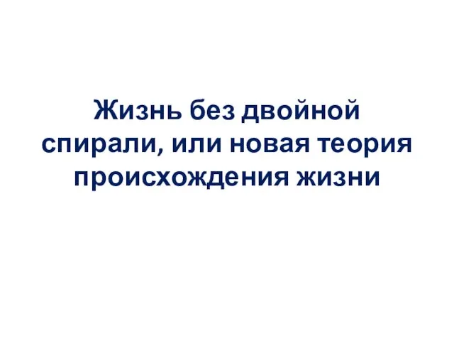 Жизнь без двойной спирали, или новая теория происхождения жизни