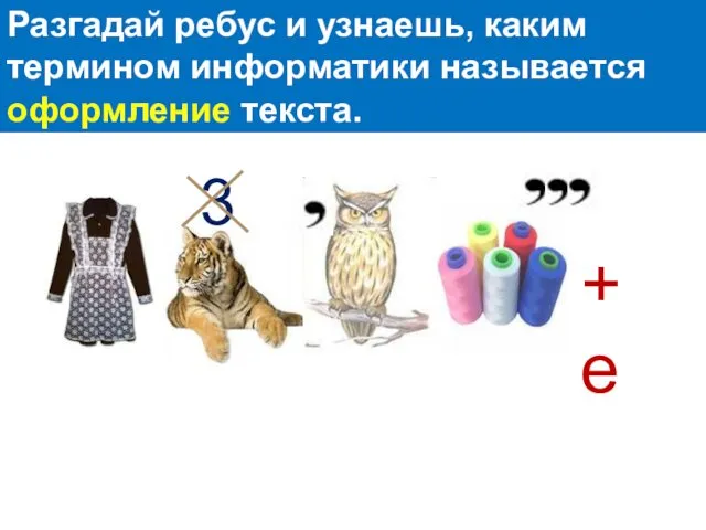 Разгадай ребус и узнаешь, каким термином информатики называется оформление текста. 3 + е