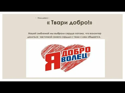 Наш девиз – « Твари добро!» Нашей эмблемой мы выбрали сердце