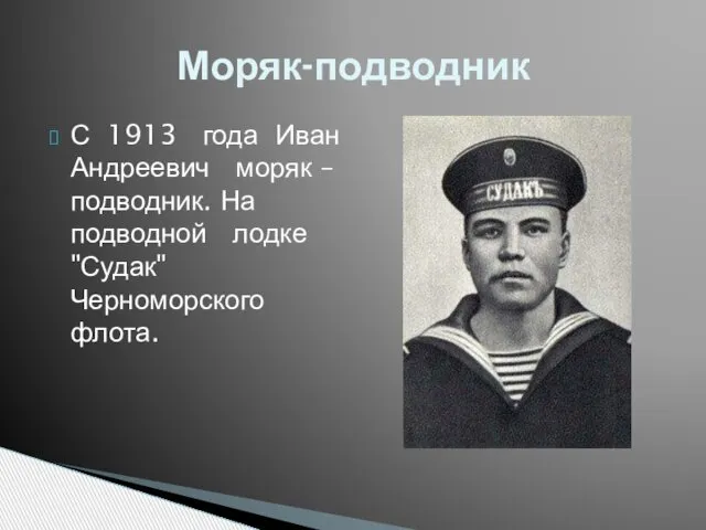 С 1913 года Иван Андреевич моряк – подводник. На подводной лодке "Судак" Черноморского флота. Моряк-подводник