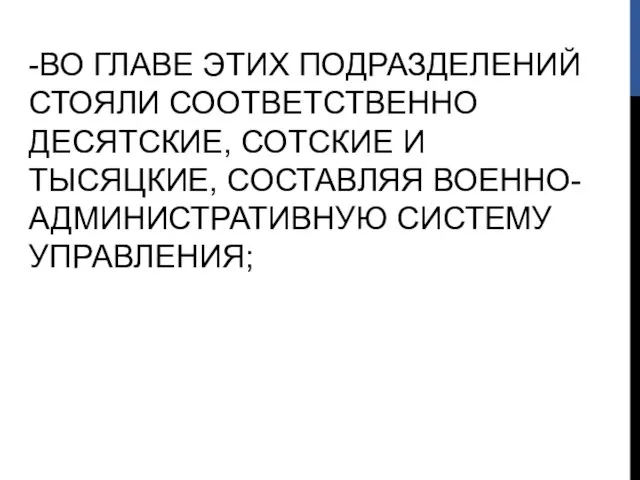 -ВО ГЛАВЕ ЭТИХ ПОДРАЗДЕЛЕНИЙ СТОЯЛИ СООТВЕТСТВЕННО ДЕСЯТСКИЕ, СОТСКИЕ И ТЫСЯЦКИЕ, СОСТАВЛЯЯ ВОЕННО-АДМИНИСТРАТИВНУЮ СИСТЕМУ УПРАВЛЕНИЯ;